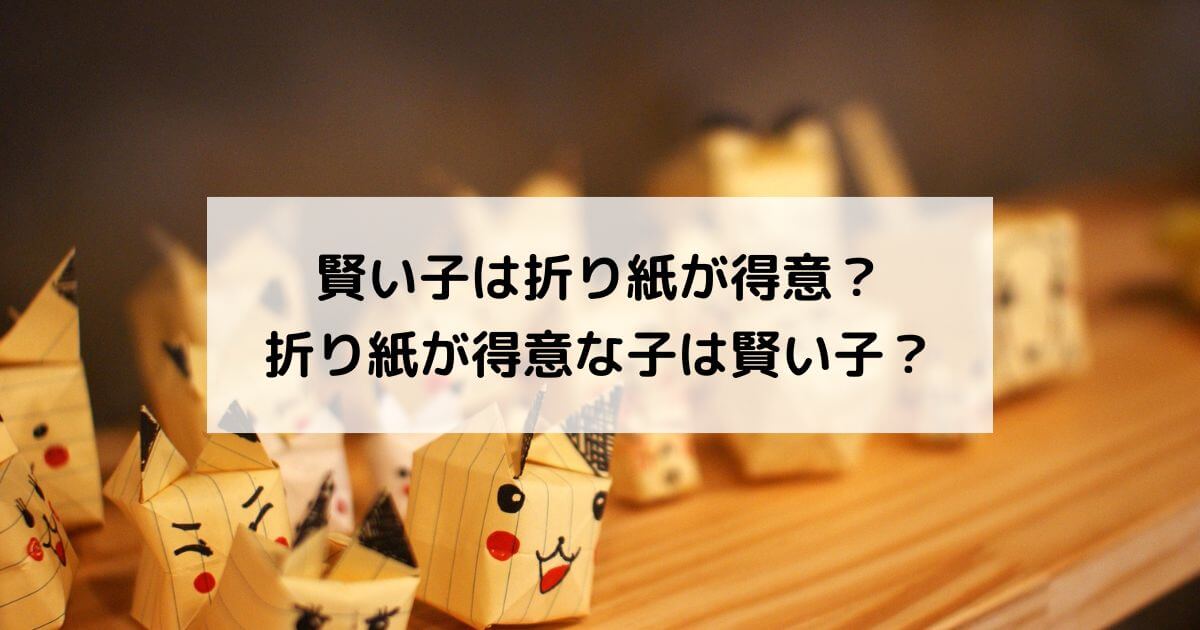折り紙が得意な子は賢い子に育つ！！